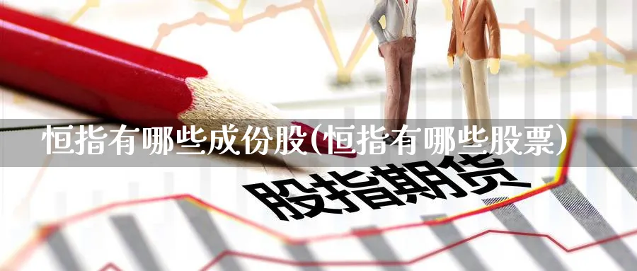 恒指有哪些成份股(恒指有哪些股票)
