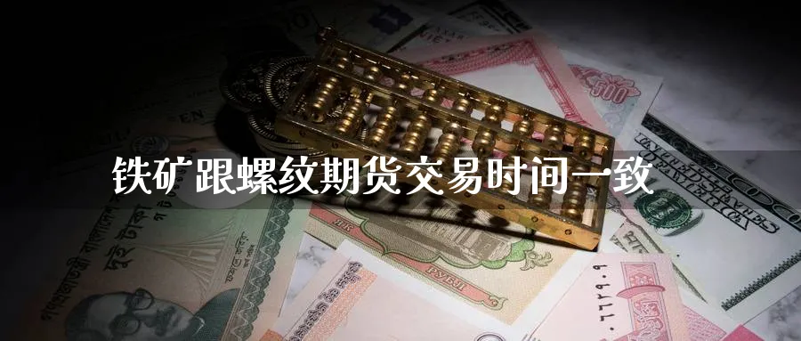 铁矿跟螺纹期货交易时间一致