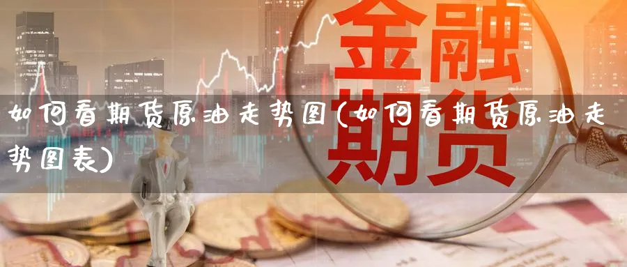 如何看期货原油走势图(如何看期货原油走势图表)_https://www.lytzg.com_原油期货学院_第1张