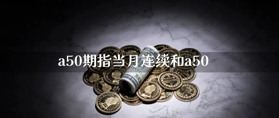 a50期指当月连续和a50
