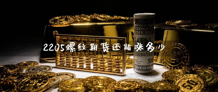 2205螺纹期货还能涨多少_https://www.lytzg.com_原油期货学院_第1张