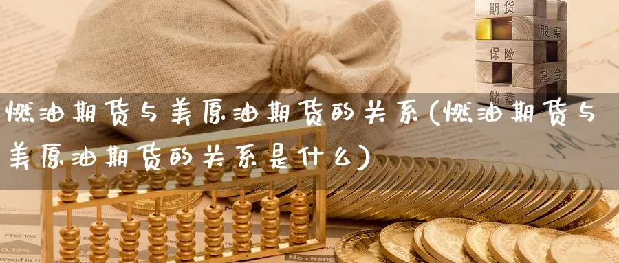 燃油期货与美原油期货的关系(燃油期货与美原油期货的关系是什么)