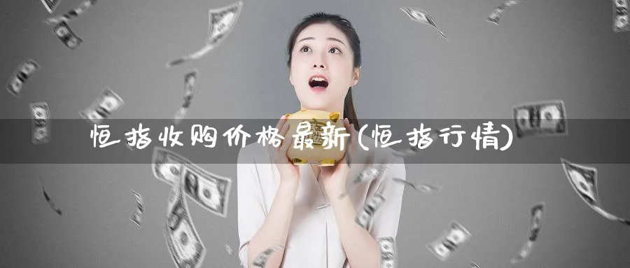 恒指收购价格最新(恒指行情)_https://www.lytzg.com_原油直播室_第1张