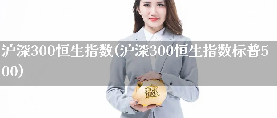 沪深300恒生指数(沪深300恒生指数标普500)