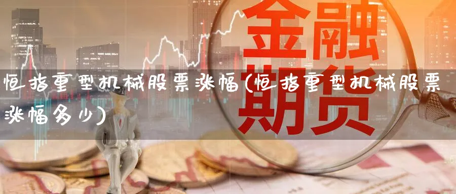 恒指重型机械股票涨幅(恒指重型机械股票涨幅多少)_https://www.lytzg.com_原油期货学院_第1张