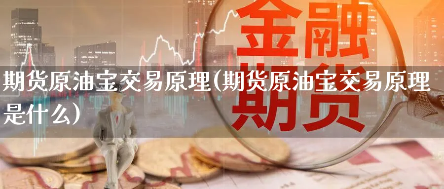 期货原油宝交易原理(期货原油宝交易原理是什么)
