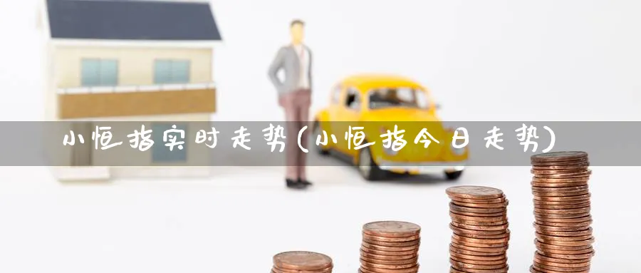 小恒指实时走势(小恒指今日走势)