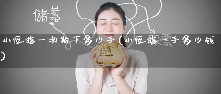 小恒指一次能下多少手(小恒指一手多少钱)_https://www.lytzg.com_原油直播室_第1张