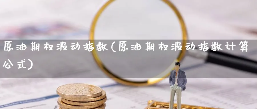 原油期权波动指数(原油期权波动指数计算公式)