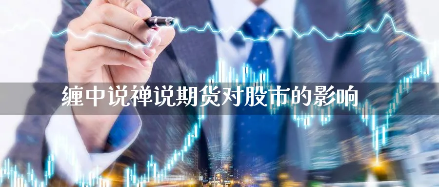 缠中说禅说期货对股市的影响