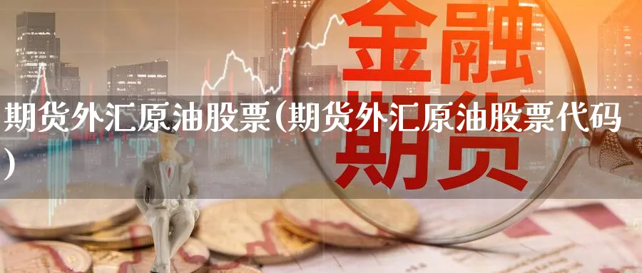 期货外汇原油股票(期货外汇原油股票代码)