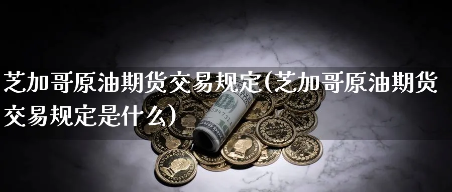 芝加哥原油期货交易规定(芝加哥原油期货交易规定是什么)