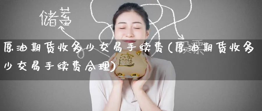 原油期货收多少交易手续费(原油期货收多少交易手续费合理)
