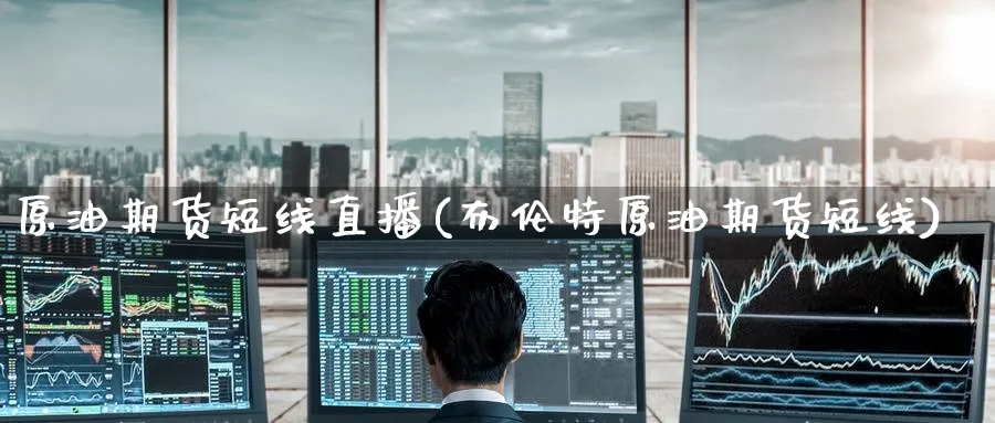 原油期货短线直播(布伦特原油期货短线)