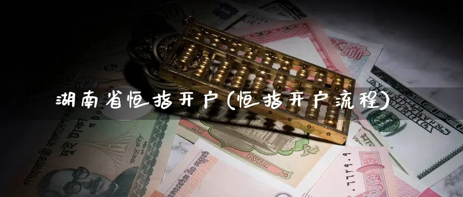 湖南省恒指开户(恒指开户流程)