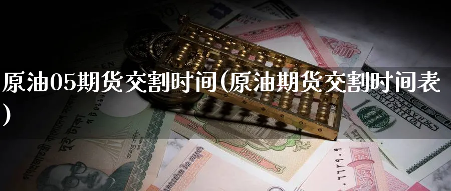 原油05期货交割时间(原油期货交割时间表)