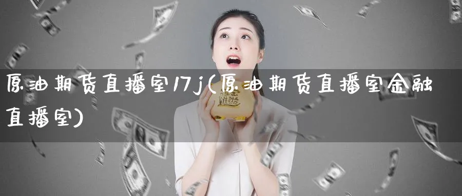 原油期货直播室17j(原油期货直播室金融直播室)