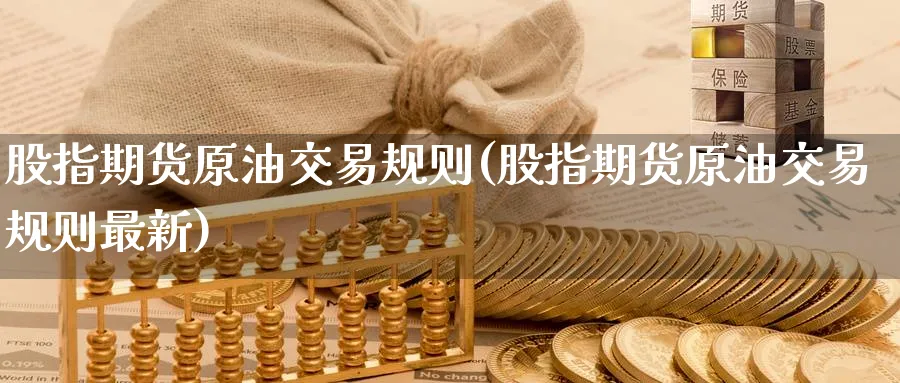 股指期货原油交易规则(股指期货原油交易规则最新)