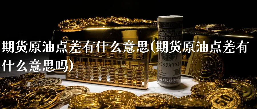 期货原油点差有什么意思(期货原油点差有什么意思吗)