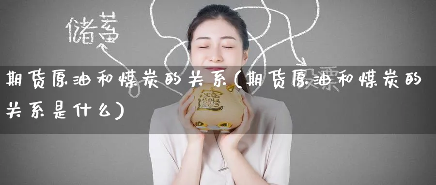 期货原油和煤炭的关系(期货原油和煤炭的关系是什么)