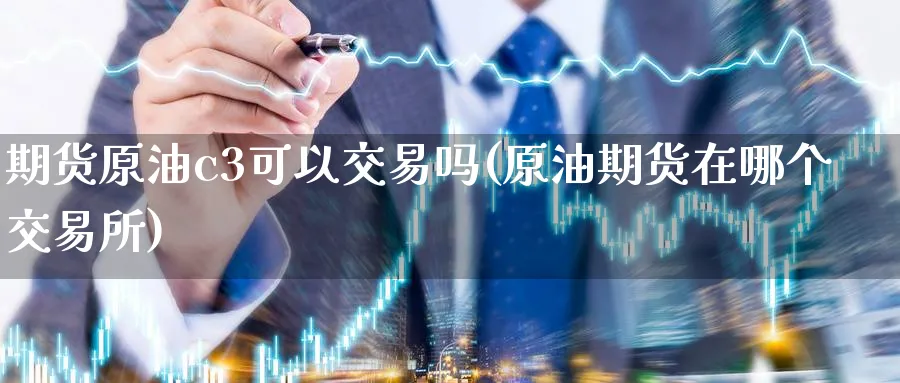 期货原油c3可以交易吗(原油期货在哪个交易所)