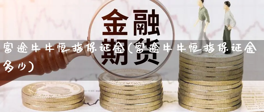 富途牛牛恒指保证金(富途牛牛恒指保证金多少)_https://www.lytzg.com_原油直播室_第1张