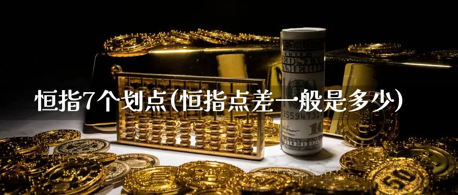 恒指7个划点(恒指点差一般是多少)