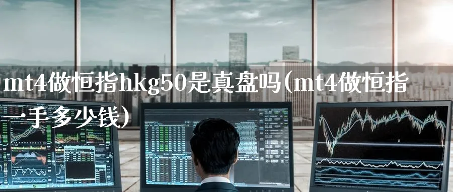 mt4做恒指hkg50是真盘吗(mt4做恒指一手多少钱)_https://www.lytzg.com_原油直播室_第1张
