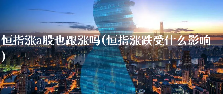 恒指涨a股也跟涨吗(恒指涨跌受什么影响)_https://www.lytzg.com_原油期货学院_第1张