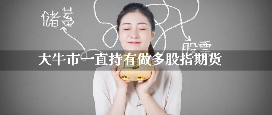大牛市一直持有做多股指期货