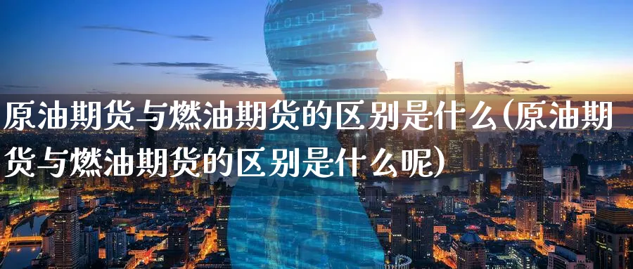 原油期货与燃油期货的区别是什么(原油期货与燃油期货的区别是什么呢)_https://www.lytzg.com_美原油期货_第1张