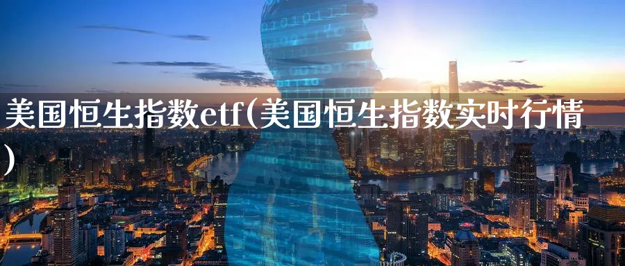 美国恒生指数etf(美国恒生指数实时行情)