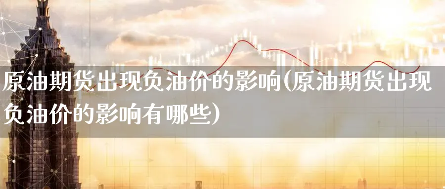 原油期货出现负油价的影响(原油期货出现负油价的影响有哪些)