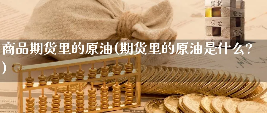 商品期货里的原油(期货里的原油是什么?)