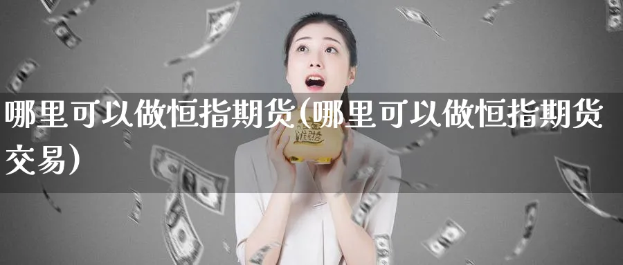 哪里可以做恒指期货(哪里可以做恒指期货交易)_https://www.lytzg.com_原油直播室_第1张