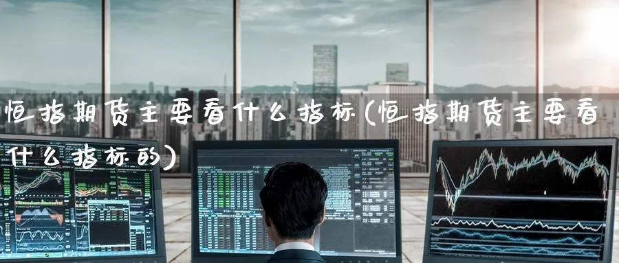 恒指期货主要看什么指标(恒指期货主要看什么指标的)_https://www.lytzg.com_原油期货学院_第1张