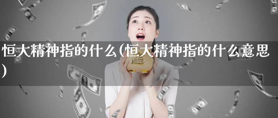 恒大精神指的什么(恒大精神指的什么意思)