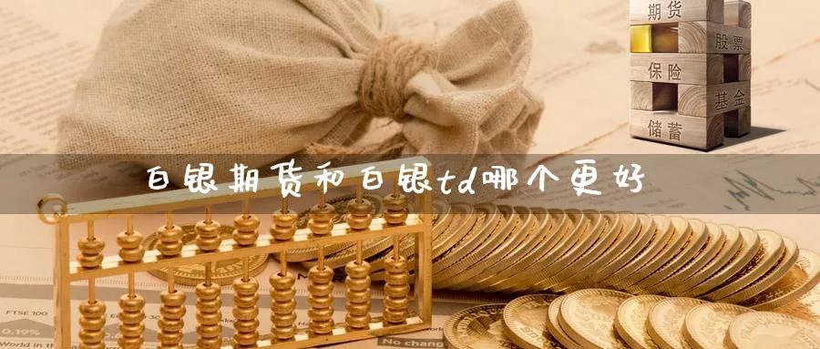 白银期货和白银td哪个更好