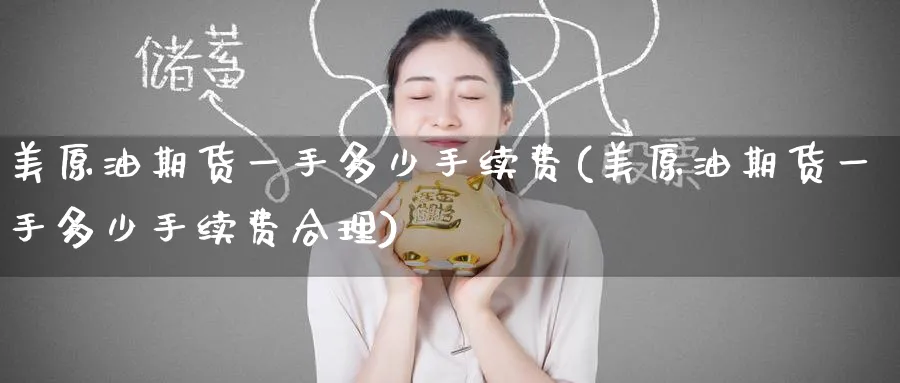 美原油期货一手多少手续费(美原油期货一手多少手续费合理)