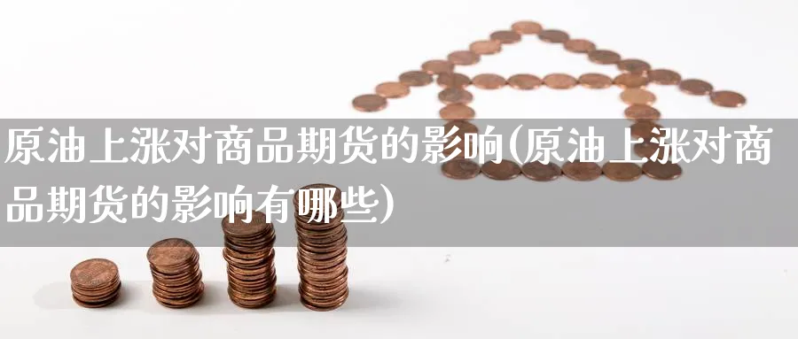 原油上涨对商品期货的影响(原油上涨对商品期货的影响有哪些)
