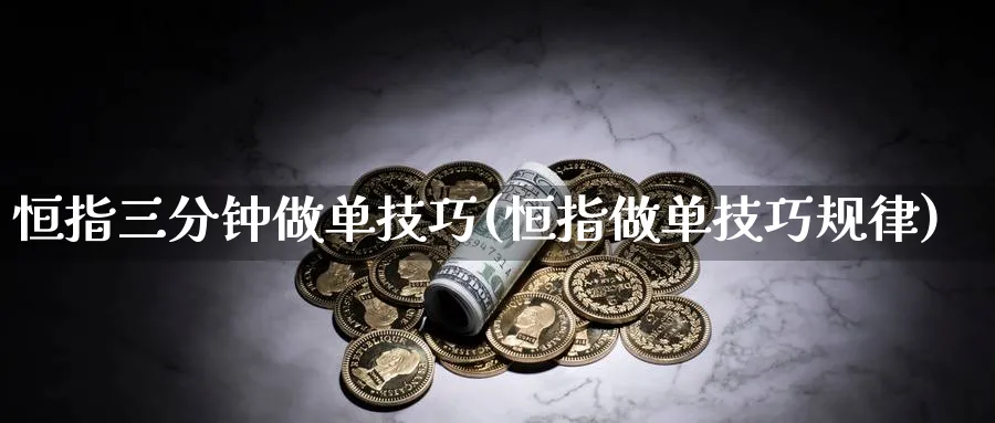 恒指三分钟做单技巧(恒指做单技巧规律)_https://www.lytzg.com_原油直播室_第1张