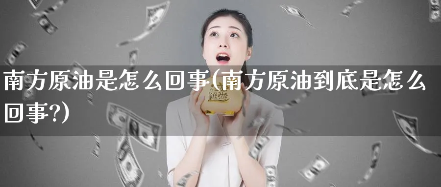 南方原油是怎么回事(南方原油到底是怎么回事?)