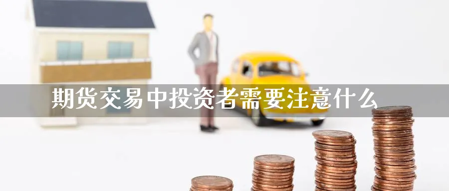 期货交易中投资者需要注意什么