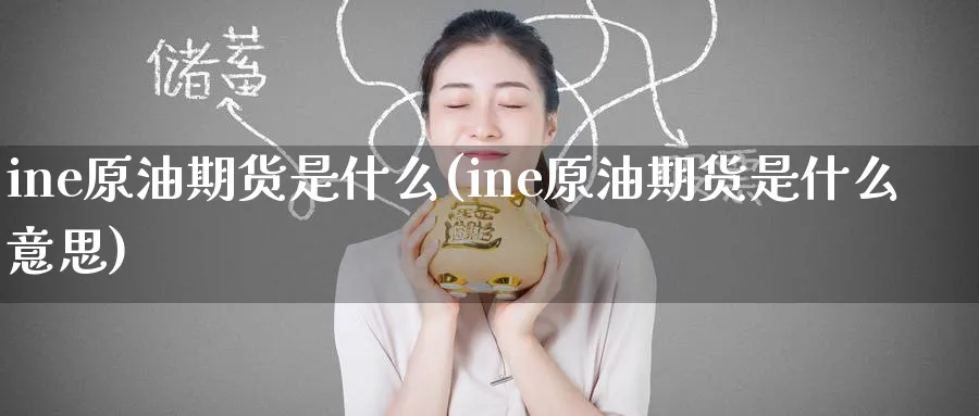 ine原油期货是什么(ine原油期货是什么意思)