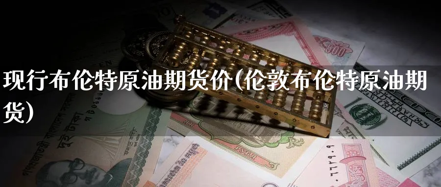 现行布伦特原油期货价(伦敦布伦特原油期货)