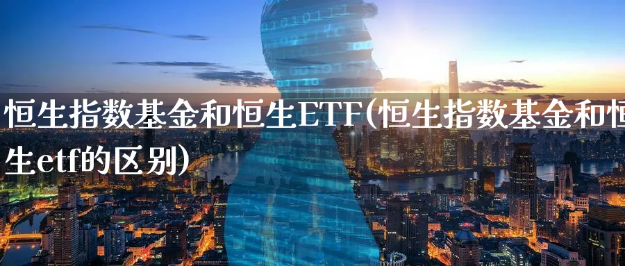 恒生指数基金和恒生ETF(恒生指数基金和恒生etf的区别)