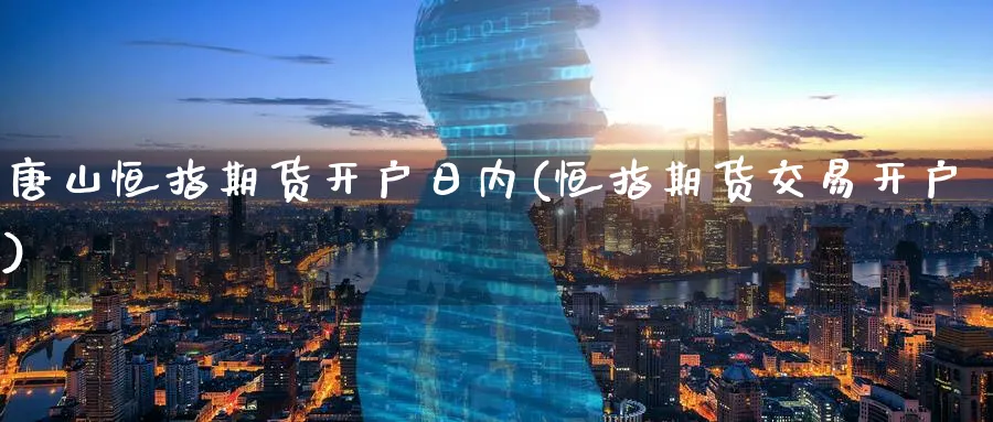 唐山恒指期货开户日内(恒指期货交易开户)