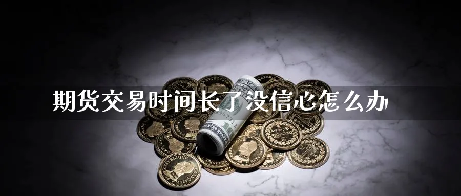 期货交易时间长了没信心怎么办