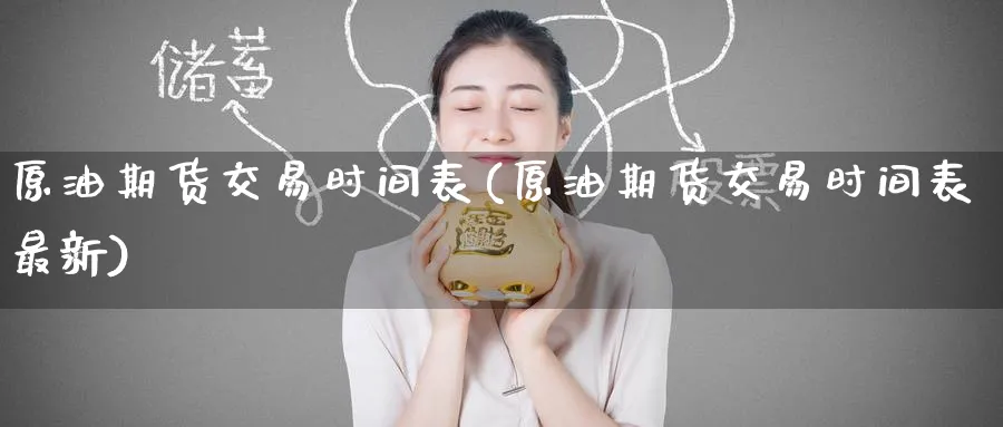 原油期货交易时间表(原油期货交易时间表最新)
