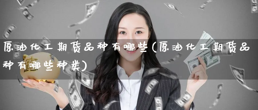 原油化工期货品种有哪些(原油化工期货品种有哪些种类)